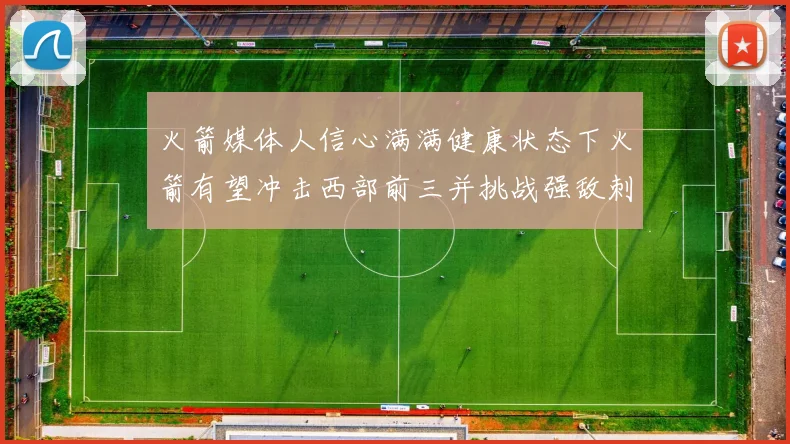 火箭媒体人信心满满健康状态下火箭有望冲击西部前三并挑战强敌刺雷