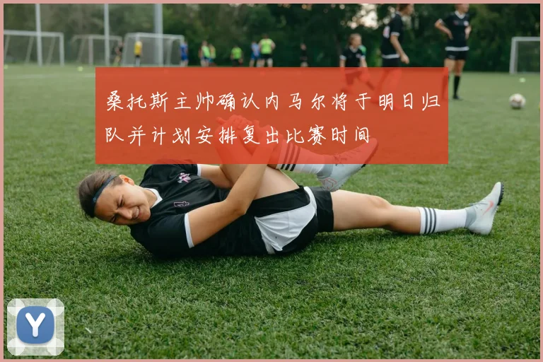 桑托斯主帅确认内马尔将于明日归队并计划安排复出比赛时间