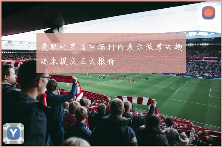 曼联对罗马中场科内表示浓厚兴趣尚未提交正式报价