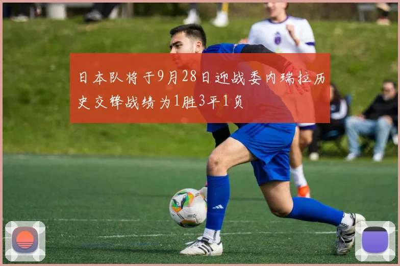 日本队将于9月28日迎战委内瑞拉历史交锋战绩为1胜3平1负