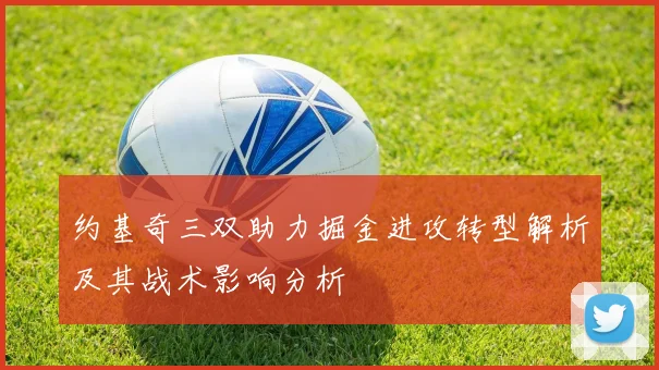 约基奇三双助力掘金进攻转型解析及其战术影响分析